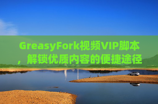 GreasyFork视频VIP脚本，解锁优质内容的便捷途径